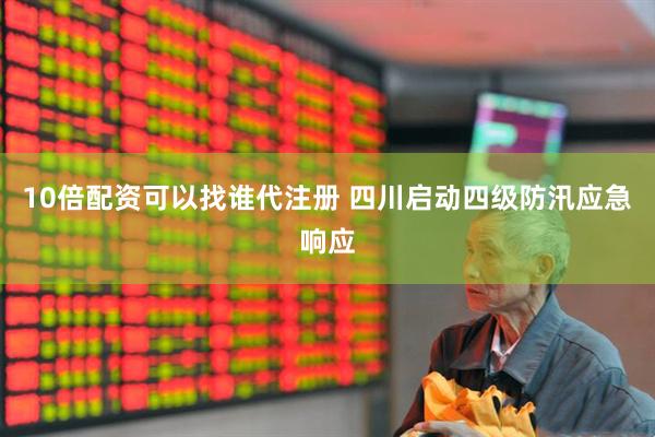 10倍配资可以找谁代注册 四川启动四级防汛应急响应