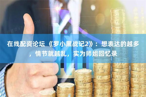 在线配资论坛 《罗小黑战记2》：想表达的越多，情节就越乱，实为师姐回忆录