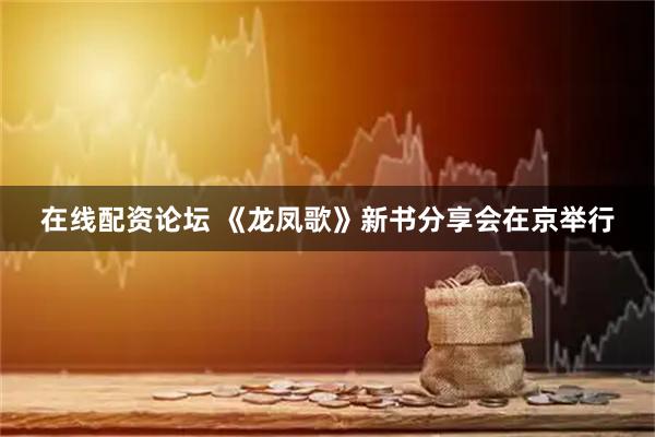 在线配资论坛 《龙凤歌》新书分享会在京举行