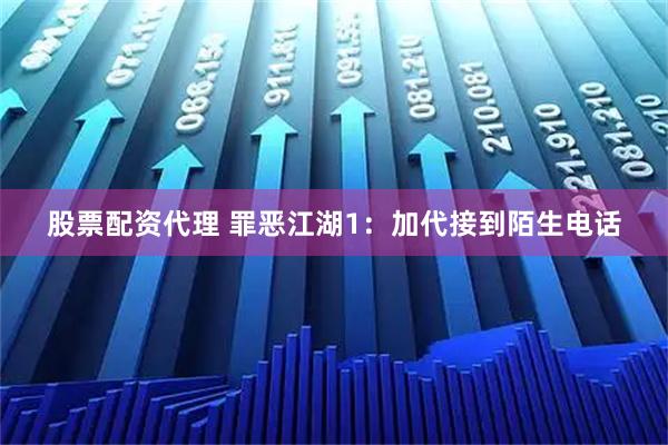 股票配资代理 罪恶江湖1：加代接到陌生电话